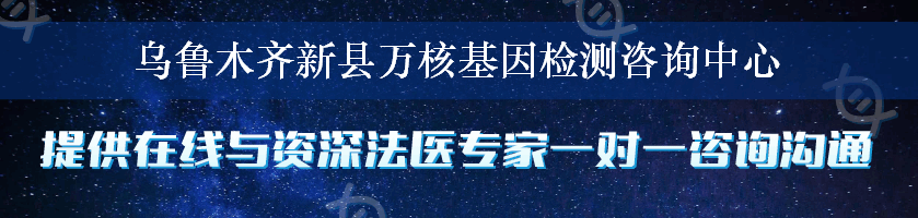 乌鲁木齐新县万核基因检测咨询中心